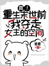 爽!重生末世前我夺走女主的空间