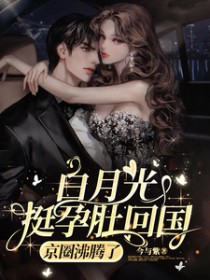 白月光挺孕肚回国,京圈沸腾了